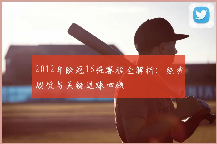 2012年欧冠16强赛程全解析：经典战役与关键进球回顾