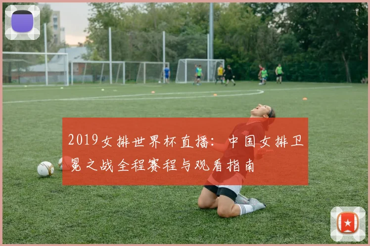 2019女排世界杯直播：中国女排卫冕之战全程赛程与观看指南