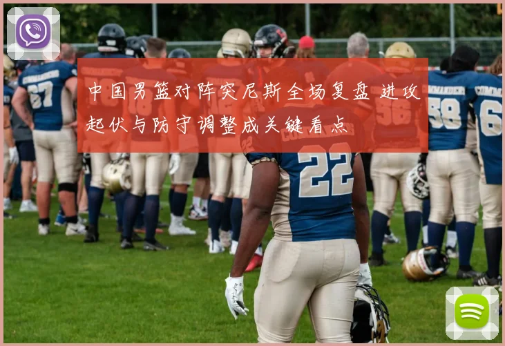 中国男篮对阵突尼斯全场复盘 进攻起伏与防守调整成关键看点