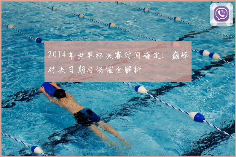 2014年世界杯决赛时间确定：巅峰对决日期与场馆全解析