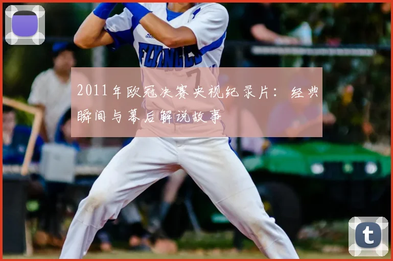 2011年欧冠决赛央视纪录片：经典瞬间与幕后解说故事