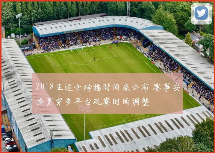 2018亚运会转播时间表公布 赛事安排贯穿多平台观赛时间调整