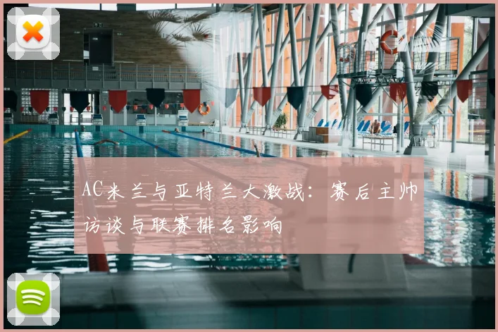 AC米兰与亚特兰大激战：赛后主帅访谈与联赛排名影响