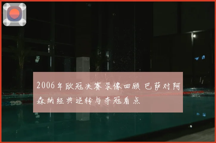2006年欧冠决赛录像回顾 巴萨对阿森纳经典逆转与夺冠看点
