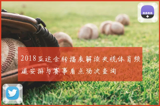 2018亚运会转播表解读央视体育频道安排与赛事看点场次查询