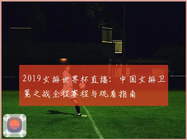 2019女排世界杯直播：中国女排卫冕之战全程赛程与观看指南
