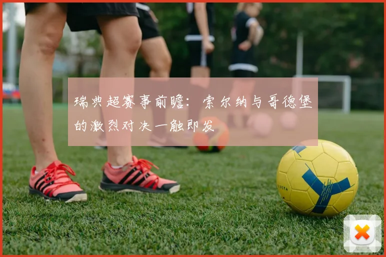 瑞典超赛事前瞻:索尔纳与哥德堡的激烈对决一触即发