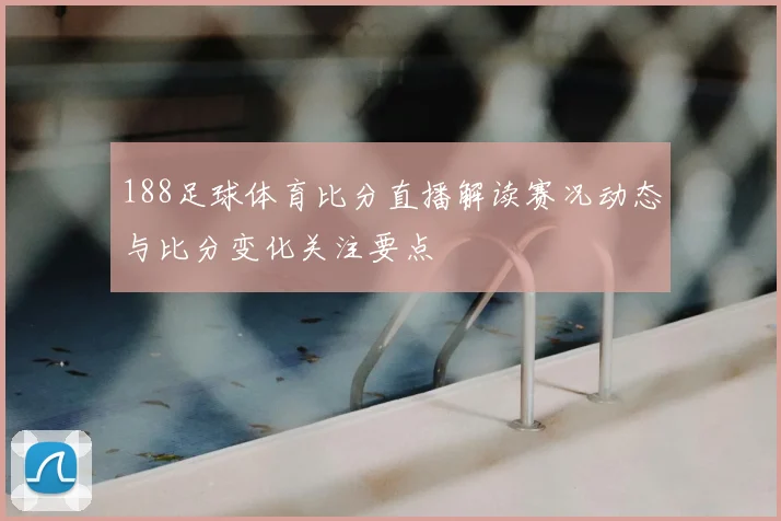 188足球体育比分直播解读赛况动态与比分变化关注要点