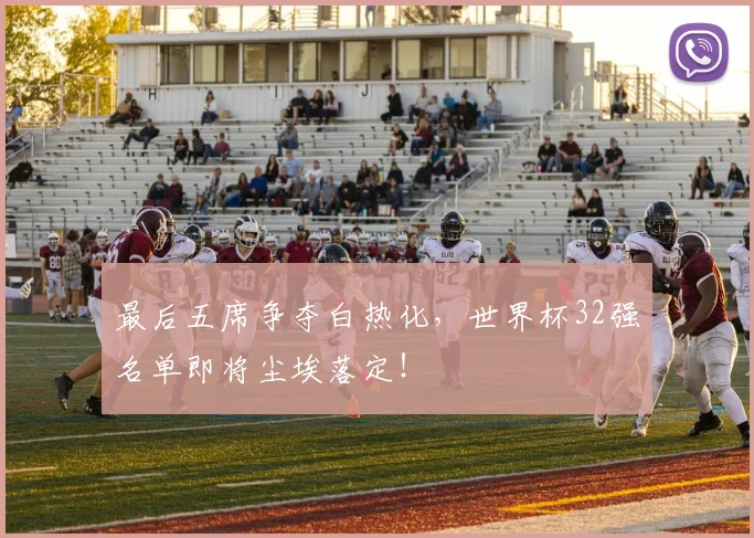 最后五席争夺白热化,世界杯32强名单即将尘埃落定!