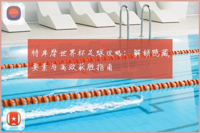 特库摩世界杯足球攻略：解锁隐藏要素与高效获胜指南