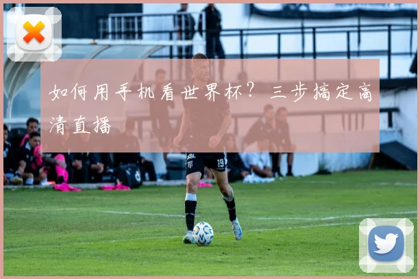 如何用手机看世界杯?三步搞定高清直播