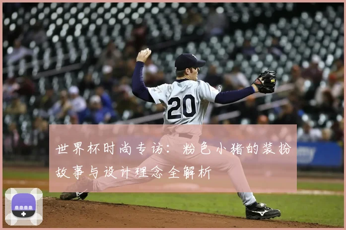世界杯时尚专访:粉色小猪的装扮故事与设计理念全解析