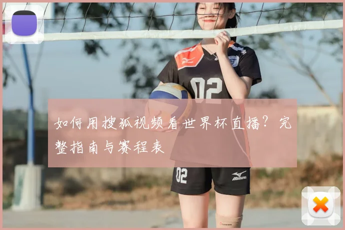 如何用搜狐视频看世界杯直播?完整指南与赛程表