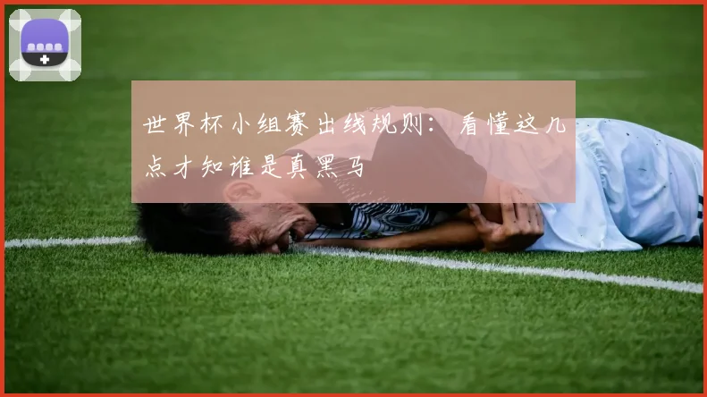世界杯小组赛出线规则：看懂这几点才知谁是真黑马