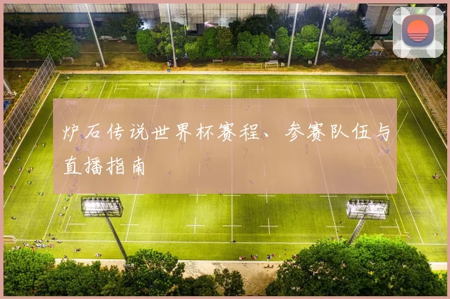 炉石传说世界杯赛程、参赛队伍与直播指南