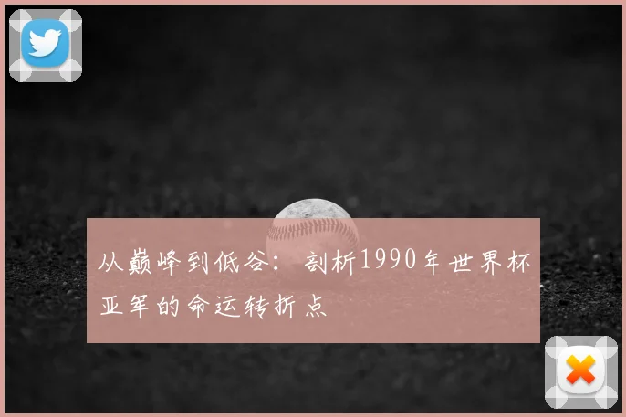 从巅峰到低谷：剖析1990年世界杯亚军的命运转折点