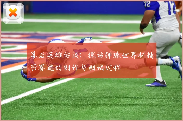 幕后英雄访谈:探访弹珠世界杯精密赛道的制作与测试过程