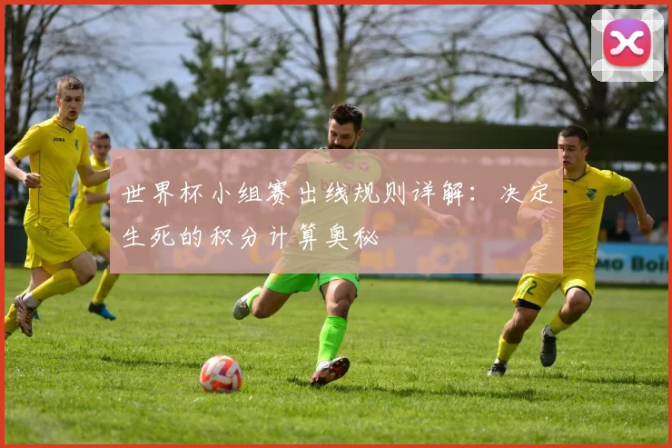 世界杯小组赛出线规则详解：决定生死的积分计算奥秘