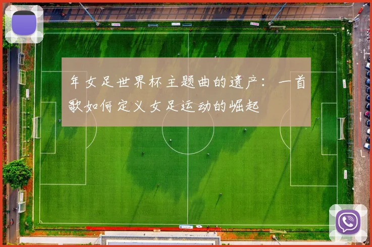 年女足世界杯主题曲的遗产:一首歌如何定义女足运动的崛起