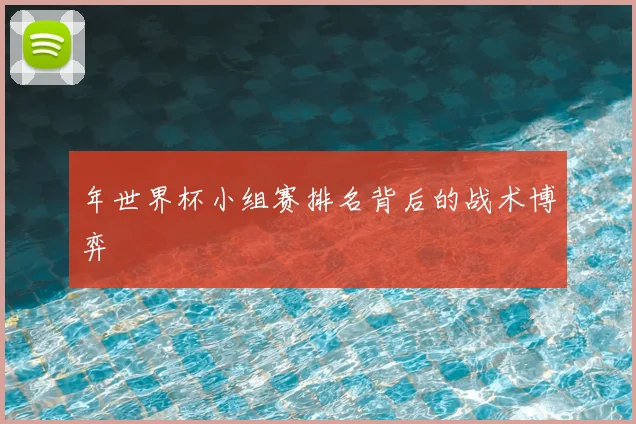 年世界杯小组赛排名背后的战术博弈